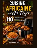 Cuisine Africaine à l'Air Fryer: 110 recettes faciles et savoureuses pour cuisiner plus sainement et sans effort