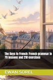 The Keys to French: French grammar in 70 lessons and 210 exercises