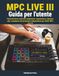 MPC AKAI MPC Live III Guida per l'utente: Flussi di lavoro reali per campionare, sequenziare e lanciare clip: il playbook del produttore indipendente per l'AKAI MPC Live III