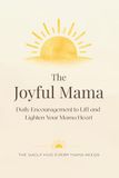 The Joyful Mama: Daily Encouragement and Affirmations for Moms Seeking Calm, Support, and Joy in Motherhood