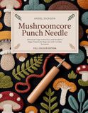 MUSHROOMCORE PUNCH NEEDLE: Whimsical Fungi, Forest Floor, and Woodland Magic Projects for Beginners with Full-Size Templates