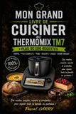 100 RECETTES THERMOMIX TM7: Des recettes modernes, gourmandes et accessibles pour exploiter tout le potentiel de votre Thermomix TM7
