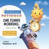 The Little Robot Learns Patience: A Heartwarming Story About Waiting, Self-Control, and Learning That Good Things Take Time for Kids