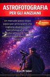 Astrofotografia Per gli anziani: Un manuale passo dopo passo per principianti che vogliono divertirsi con l'astrofotografia, con tecniche semplici e facili da capire e suggerimenti per gli anziani