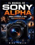El Sony El manual de Sony Alpha: Domina la fotografía, el vídeo y la narración visual.