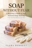 Soap Without Fear: A Beginner's Guide to Safe, Natural Soap Making