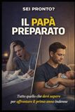IL PAPA' PREPARATO: Guida Pratica Per Affrontare La Gravidanza, Parto e il Primo Anno Senza Perdere La Testa. Sorpresa Finale