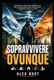 SOPRAVVIVERE OVUNQUE: Come prepararsi, reagire e prosperare in situazioni estreme con risorse minime.