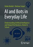 AI and Bots in Everyday Life: Understanding Artificial Intelligence and Using It for Business, Home & School