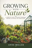Growing with Nature: A Complete Guide To Organic Gardening Indoors, Outdoors, And Under Cover