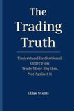 The Libri GmbH The Trading Truth: Understand Institutional Order Flow - Trade Their Rhythm, Not Against It