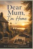 Dear Mum, I'm Home: A Novel of Faith, Family and Hope