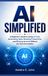 AI Independently Published AI Simplified: A Beginner’s Guide to Using AI Tools, Automating Tasks, Boosting Productivity, and Working Smarter Without the Tech Overwhelm Paperback