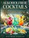 Alkoholfreie Cocktails: Über 100 erfrischende Mocktail-Rezepte für Partys, Familienfeiern und den Alltag