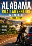 Alabama ALABAMA ROAD ADVENTURE & MAP GUIDE 2026–2027: Scenic Byways, Gulf Coast Escapes, Historic Landmarks, Small-Town Charm & Outdoor Wonders