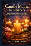 Candle Magic for Beginners: Simple Rituals to Manifest Love, Money, Protection, and Positive Energy Using Candle Power