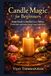 Candle Magic for Beginners: Simple Rituals to Manifest Love, Money, Protection, and Positive Energy Using Candle Power