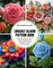 Crochet Bloom Pattern Book: Build 200 detailed crochet flowers including roses daisies sunflowers with guides for stylish embellishments