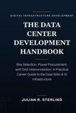The Data Center Development Handbook: Site Selection, Power Procurement, and Grid Interconnection: A Practical Career Guide to the Deal Side of AI Infrastructure