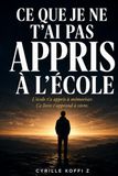 Ce que je ne t'ai pas appris à l'école: L'école t'a appris à mémoriser. Ce livre t'apprend à vivre.