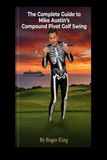 The Mike Austin The Complete Guide to Mike Austin's Compound Pivot Golf Swing
