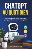 ChatGPT au quotidien: Apprendre à mieux utiliser les prompts pour gagner du temps et mieux s’organiser