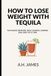 How Tequila How to Lose Weight with Tequila: The Agave Method: Real Science, Earned One Shot at a Time