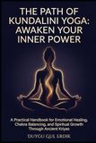 THE PATH OF KUNDALINI YOGA: AWAKEN YOUR INNER POWER: A Practical Handbook for Emotional Healing, Chakra Balancing, and Spiritual Growth Through Ancient Kriyas