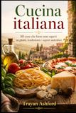 Cucina italiana: 50 cose che forse non sapevi su piatti, tradizioni e sapori autentici