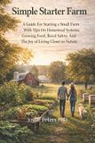 Simple Independently Published Simple Starter Farm: A Guide For Starting A Small Farm With Tips On Homestead Systems, Growing Food, Rural Safety, And The Joy Of Living Closer To Nature Paperback