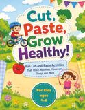 Cut, Paste, Grow Healthy!: Creative Cut‑and‑Paste Activities That Teach Kids Healthy Habits Through Play