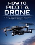 HOW Independently Published How to Pilot a Drone: A complete guide to safe, smooth, and professional flight, even if you're starting from scratch