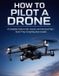 HOW Independently Published How to Pilot a Drone: A complete guide to safe, smooth, and professional flight, even if you're starting from scratch