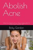 Abolish Acne: What You Need to Know About Getting Rid Of Acne Once And For All