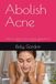 Abolish Acne: What You Need to Know About Getting Rid Of Acne Once And For All