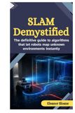 SLAM Demystified: The Definitive Guide to Algorithms That Let Robots Map Unknown Environments Instantly