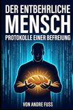 Der entbehrliche Mensch: Protokolle einer Befreiung