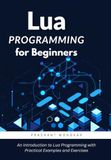 Lua Programming for Beginners: An Introduction to Lua Programming with Practical Examples and Exercises