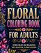 FLORAL COLORING BOOK FOR ADULTS: STRESS RELIEF AND RELAXATION WITH BEAUTIFUL FLOWER DESIGNS