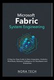 Microsoft Fabric System Engineering: A Step-by-Step Guide to Data Integration, Analytics Workflows, Business Intelligence for Developers and Enterprises