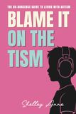 Blame It On The Tism: The No-Nonsense Guide to Living with Autism