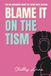 Blame It On The Tism: The No-Nonsense Guide to Living with Autism