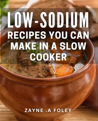 Low-Sodium Recipes Cookbook: Slow Cooker Meals for Health-Conscious Foodies