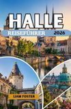 HALLE REISEFÜHRER 2026: Deutschlands verborgenes Kulturjuwel. Eine Stadt voller Geschichte und Harmonie. Wo historische Pracht, künstlerisches Erbe und Flussufercharme aufeinandertreffen.