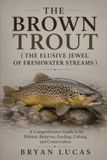 THE BROWN TROUT THE ELUSIVE JEWEL OF FRESHWATER STREAMS A Comprehensive Guide to Its Habitat Behavior Feeding Fishing and Conservation