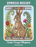 Wild Flowers and Nature Stress Relief Adult Coloring Book: Creative Peaceful Mindfulness