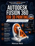 Autodesk Fusion 360 for 3D Printing: A Step-by-Step Guide to Learning 3D Modeling, Designing Printable Parts, and Bringing Your Ideas to Life, Even If You've Never Touched CAD Software Before