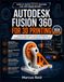 Autodesk Fusion 360 for 3D Printing: A Step-by-Step Guide to Learning 3D Modeling, Designing Printable Parts, and Bringing Your Ideas to Life, Even If You've Never Touched CAD Software Before