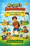 Aryan's Adventures: What Life Taught Me So Far... From a 10-Year-Old Paperback