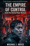 THE EMPIRE OF CONTROL: Inside the Chinese Power Machine: Surveillance, Technology, and Domination at the Heart of Modern China